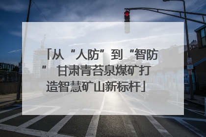 从“人防”到“智防” 甘肃青苔泉煤矿打造智慧矿山新标杆