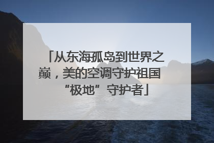 从东海孤岛到世界之巅，美的空调守护祖国“极地”守护者