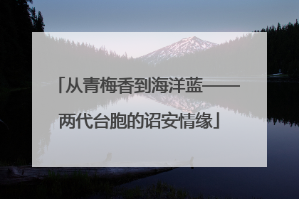 从青梅香到海洋蓝——两代台胞的诏安情缘