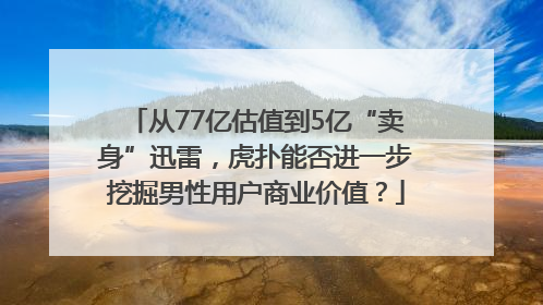 从77亿估值到5亿“卖身”迅雷，虎扑能否进一步挖掘男性用户商业价值？