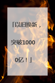以旧换新，突破10000亿！
