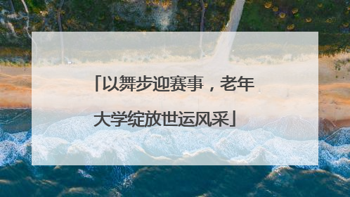 以舞步迎赛事，老年大学绽放世运风采
