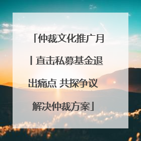 仲裁文化推广月丨直击私募基金退出痛点 共探争议解决仲裁方案