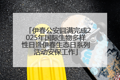 伊春公安圆满完成2025年国际生物多样性日暨伊春生态日系列活动安保工作