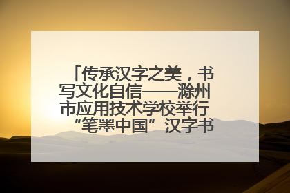 传承汉字之美，书写文化自信——滁州市应用技术学校举行“笔墨中国”汉字书写比赛表彰大会