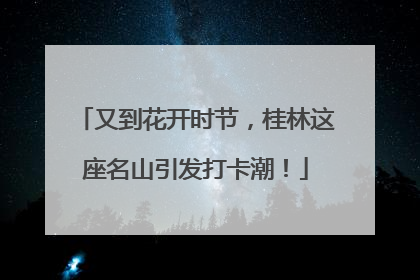 又到花开时节，桂林这座名山引发打卡潮！
