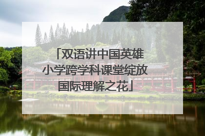 双语讲中国英雄 小学跨学科课堂绽放国际理解之花