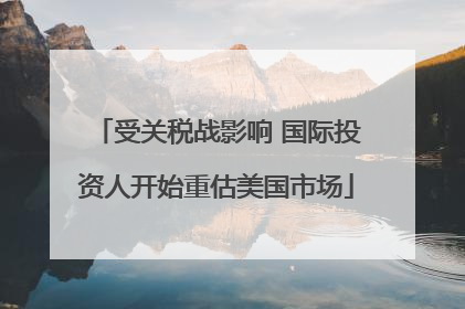受关税战影响 国际投资人开始重估美国市场