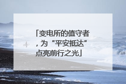 变电所的值守者，为“平安抵达”点亮前行之光