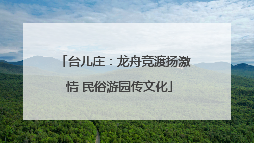 台儿庄：龙舟竞渡扬激情 民俗游园传文化