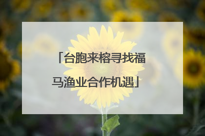 台胞来榕寻找福马渔业合作机遇