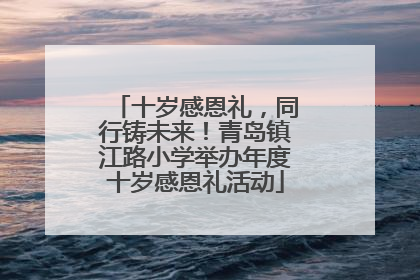 十岁感恩礼，同行铸未来！青岛镇江路小学举办年度十岁感恩礼活动