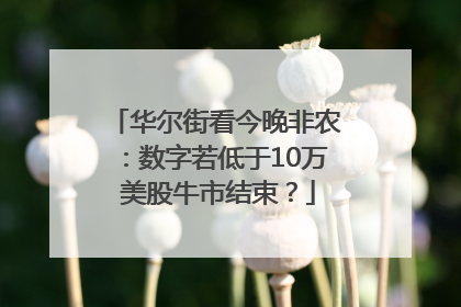 华尔街看今晚非农：数字若低于10万 美股牛市结束？