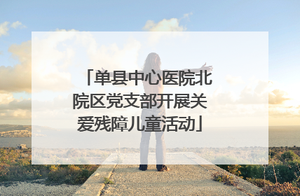 单县中心医院北院区党支部开展关爱残障儿童活动