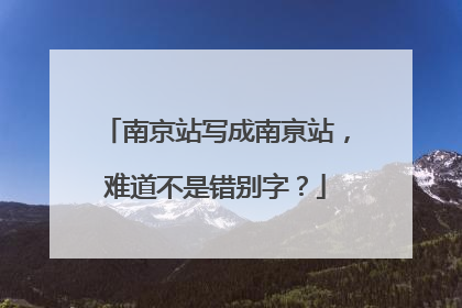南京站写成南亰站，难道不是错别字？