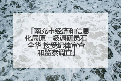 南充市经济和信息化局原一级调研员石全华 接受纪律审查和监察调查