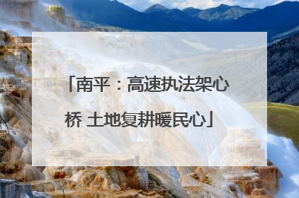 南平：高速执法架心桥 土地复耕暖民心