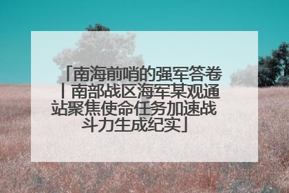 南海前哨的强军答卷丨南部战区海军某观通站聚焦使命任务加速战斗力生成纪实