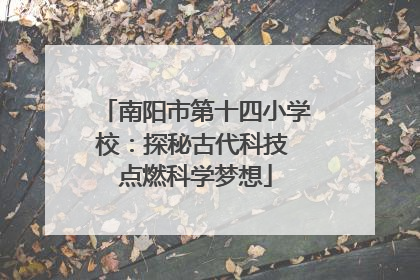 南阳市第十四小学校：探秘古代科技 点燃科学梦想