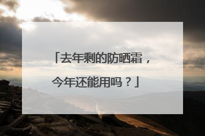 去年剩的防晒霜，今年还能用吗？