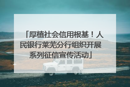 厚植社会信用根基！人民银行莱芜分行组织开展系列征信宣传活动