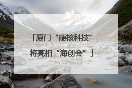 厦门“硬核科技” 将亮相“海创会”