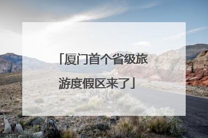 厦门首个省级旅游度假区来了