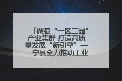 做强“一区三园”产业集群 打造高质量发展“新引擎”——宁县全力推动工业经济提质增效