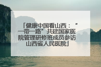 健康中国看山西：“一带一路”共建国家医院管理研修班成员参访山西省人民医院