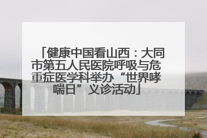健康中国看山西：大同市第五人民医院呼吸与危重症医学科举办“世界哮喘日”义诊活动