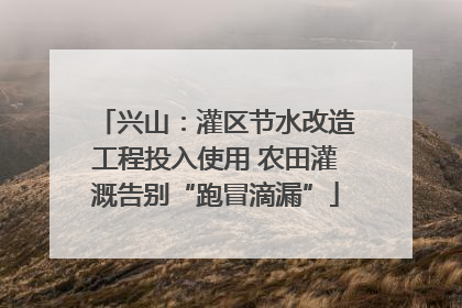 兴山：灌区节水改造工程投入使用 农田灌溉告别“跑冒滴漏”