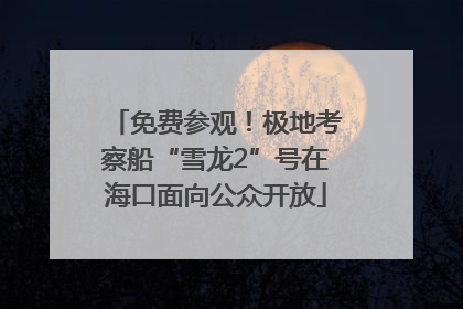 免费参观！极地考察船“雪龙2”号在海口面向公众开放