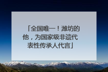 全国唯一！潍坊的他，为国家级非遗代表性传承人代言