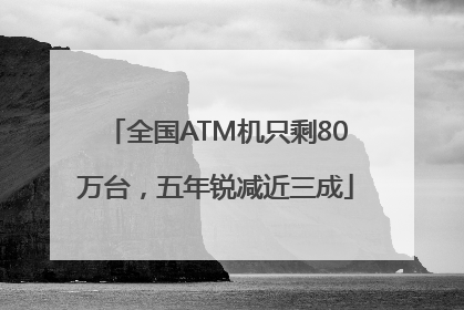 全国ATM机只剩80万台，五年锐减近三成