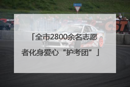 全市2800余名志愿者化身爱心“护考团”