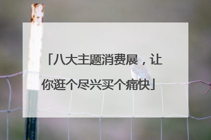 八大主题消费展，让你逛个尽兴买个痛快