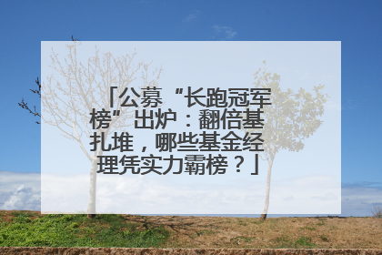 公募“长跑冠军榜”出炉：翻倍基扎堆，哪些基金经理凭实力霸榜？