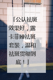 公认祛斑效果好，露卡菲娅祛斑套装，温和祛斑贯彻到底！