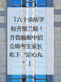 六十余所学校齐聚兰陵！齐鲁晚报中招会助考生家长吃下“定心丸”