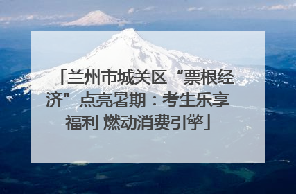 兰州市城关区“票根经济”点亮暑期：考生乐享福利 燃动消费引擎