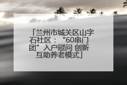 兰州市城关区山字石社区：“60串门团”入户慰问 创新互助养老模式