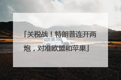 关税战！特朗普连开两炮，对准欧盟和苹果