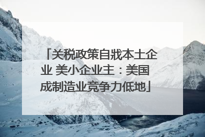 关税政策自戕本土企业 美小企业主：美国成制造业竞争力低地