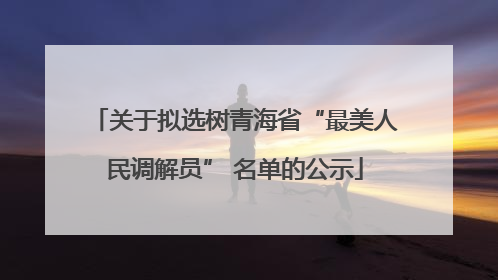 关于拟选树青海省“最美人民调解员” 名单的公示