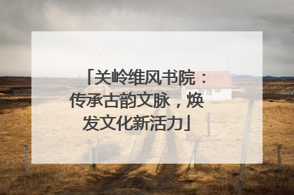 关岭维风书院：传承古韵文脉，焕发文化新活力