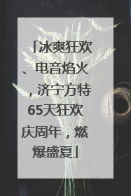 冰爽狂欢、电音焰火，济宁方特65天狂欢庆周年，燃爆盛夏