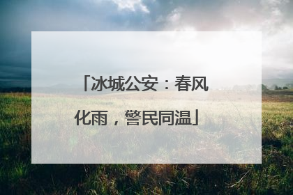 冰城公安：春风化雨，警民同温