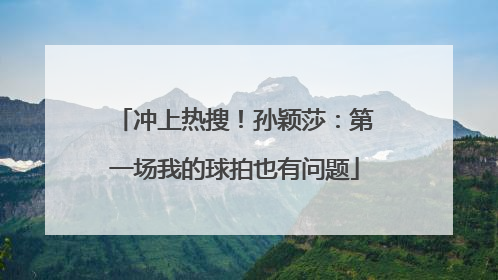 冲上热搜！孙颖莎：第一场我的球拍也有问题