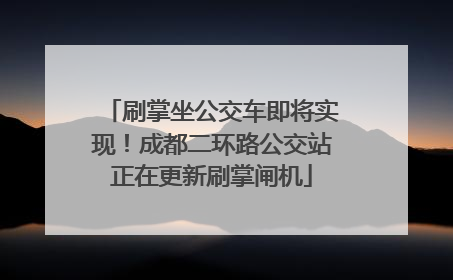 刷掌坐公交车即将实现！成都二环路公交站正在更新刷掌闸机