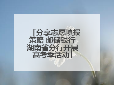 分享志愿填报策略 邮储银行湖南省分行开展高考季活动
